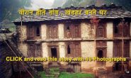 कहानी कुछ खंडहरों की , उत्तराखंड के वीरान होते गांव और घरों की तस्वीरें